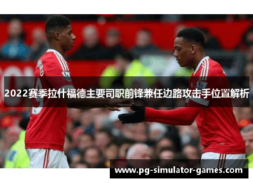 2022赛季拉什福德主要司职前锋兼任边路攻击手位置解析