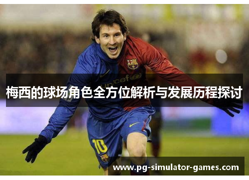 梅西的球场角色全方位解析与发展历程探讨