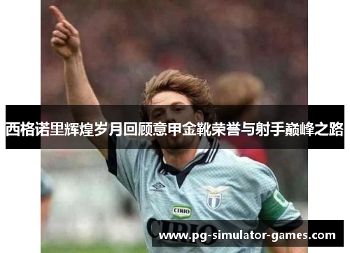 西格诺里辉煌岁月回顾意甲金靴荣誉与射手巅峰之路