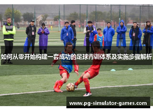 如何从零开始构建一套成功的足球青训体系及实施步骤解析