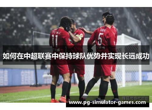 如何在中超联赛中保持球队优势并实现长远成功