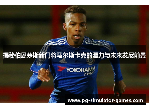 揭秘伯恩茅斯新门将马尔斯卡克的潜力与未来发展前景