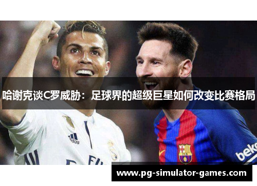 哈谢克谈C罗威胁：足球界的超级巨星如何改变比赛格局