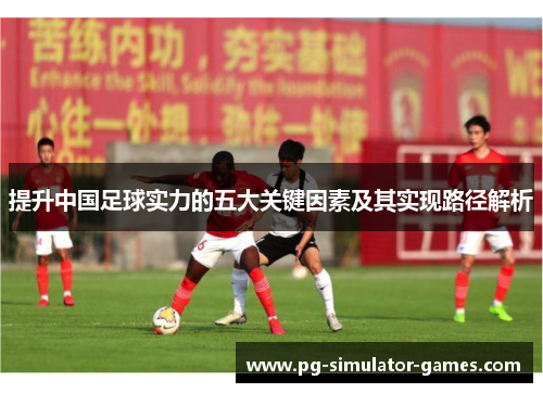 提升中国足球实力的五大关键因素及其实现路径解析