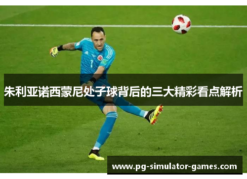 朱利亚诺西蒙尼处子球背后的三大精彩看点解析