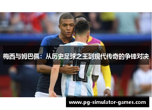 梅西与姆巴佩：从历史足球之王到现代传奇的争锋对决