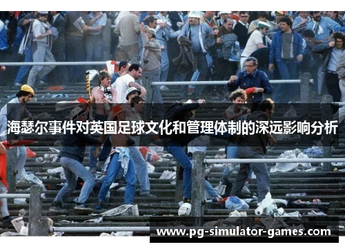 海瑟尔事件对英国足球文化和管理体制的深远影响分析