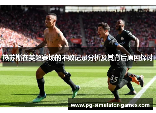 热苏斯在英超赛场的不败记录分析及其背后原因探讨