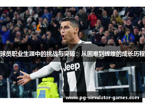球员职业生涯中的挑战与突破：从困难到辉煌的成长历程