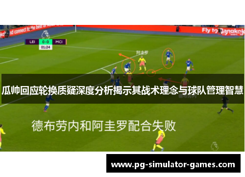 瓜帅回应轮换质疑深度分析揭示其战术理念与球队管理智慧