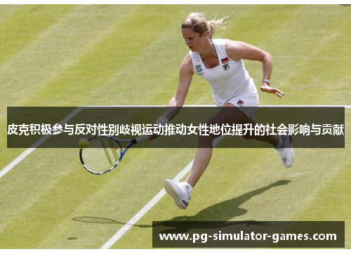 皮克积极参与反对性别歧视运动推动女性地位提升的社会影响与贡献