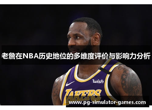 老詹在NBA历史地位的多维度评价与影响力分析