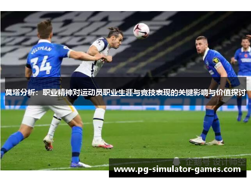 莫塔分析：职业精神对运动员职业生涯与竞技表现的关键影响与价值探讨