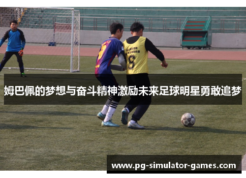 姆巴佩的梦想与奋斗精神激励未来足球明星勇敢追梦