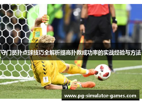 守门员扑点球技巧全解析提高扑救成功率的实战经验与方法