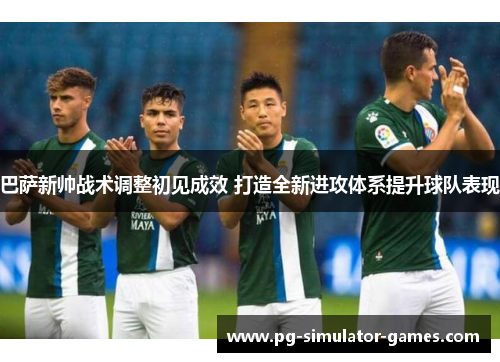 巴萨新帅战术调整初见成效 打造全新进攻体系提升球队表现