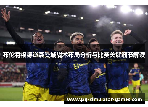 布伦特福德逆袭曼城战术布局分析与比赛关键细节解读