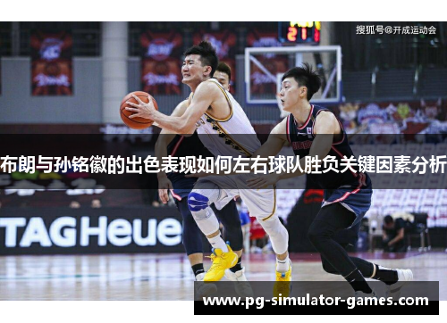 布朗与孙铭徽的出色表现如何左右球队胜负关键因素分析