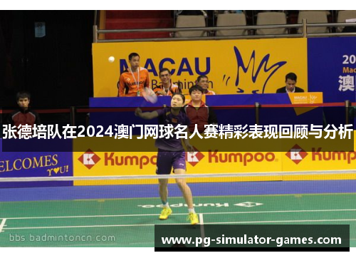 张德培队在2024澳门网球名人赛精彩表现回顾与分析 张德培队在2024澳门网球名人赛精彩表现回顾与分析