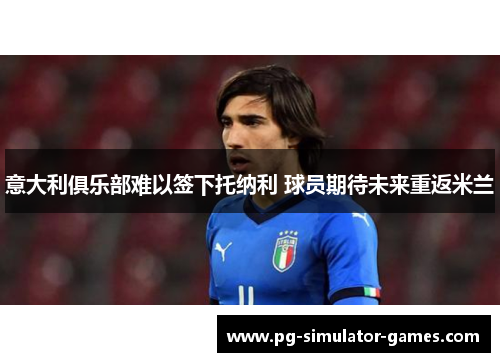 意大利俱乐部难以签下托纳利 球员期待未来重返米兰