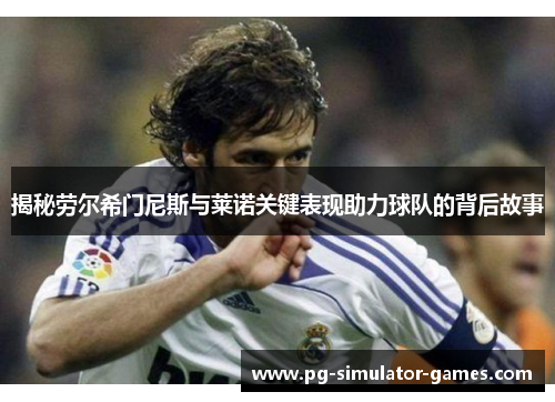 揭秘劳尔希门尼斯与莱诺关键表现助力球队的背后故事