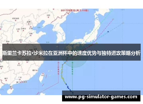斯里兰卡苏拉·沙米拉在亚洲杯中的速度优势与独特进攻策略分析