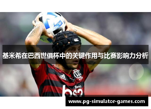 基米希在巴西世俱杯中的关键作用与比赛影响力分析
