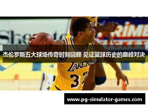 杰伦罗斯五大球场传奇时刻回顾 见证篮球历史的巅峰对决