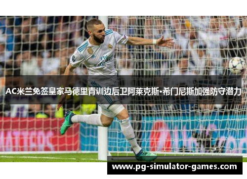 AC米兰免签皇家马德里青训边后卫阿莱克斯·希门尼斯加强防守潜力