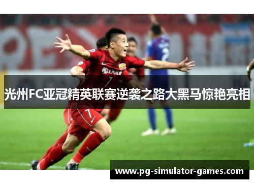 光州FC亚冠精英联赛逆袭之路大黑马惊艳亮相