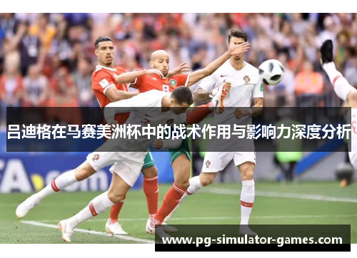吕迪格在马赛美洲杯中的战术作用与影响力深度分析