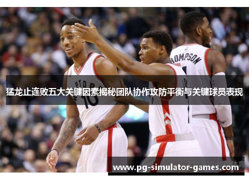 猛龙止连败五大关键因素揭秘团队协作攻防平衡与关键球员表现