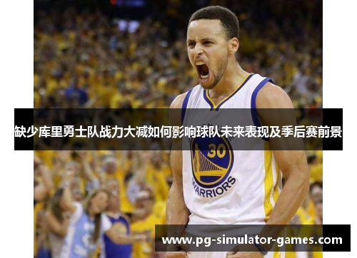 缺少库里勇士队战力大减如何影响球队未来表现及季后赛前景