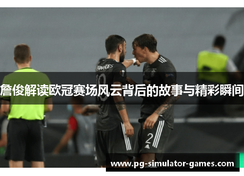 詹俊解读欧冠赛场风云背后的故事与精彩瞬间