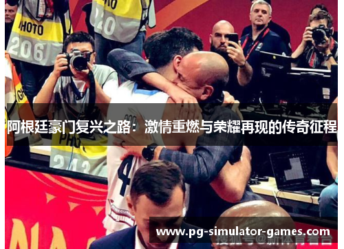 阿根廷豪门复兴之路：激情重燃与荣耀再现的传奇征程