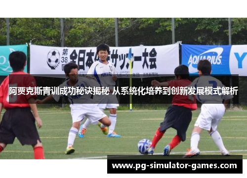 阿贾克斯青训成功秘诀揭秘 从系统化培养到创新发展模式解析
