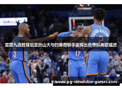 雷霆九连胜背后亚历山大与约基奇联手发挥出色带队高歌猛进