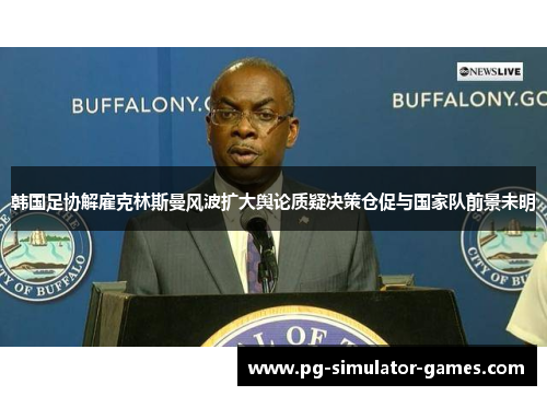 韩国足协解雇克林斯曼风波扩大舆论质疑决策仓促与国家队前景未明